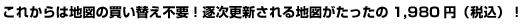 ���ꂩ��͒n�}�̔����ւ��s�v�I�����X�V�����n�}����������1,980�~�i�ō��j�I